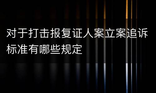 对于打击报复证人案立案追诉标准有哪些规定