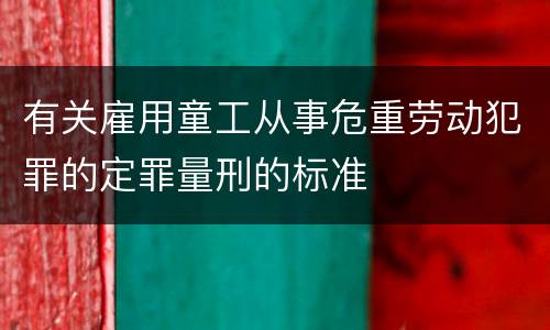 有关雇用童工从事危重劳动犯罪的定罪量刑的标准