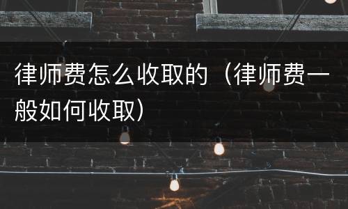 律师费怎么收取的（律师费一般如何收取）