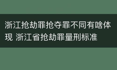 浙江抢劫罪抢夺罪不同有啥体现 浙江省抢劫罪量刑标准
