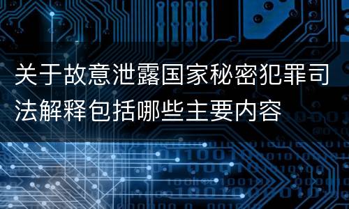 关于故意泄露国家秘密犯罪司法解释包括哪些主要内容