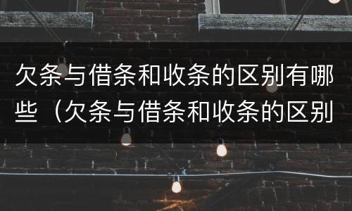 欠条与借条和收条的区别有哪些（欠条与借条和收条的区别有哪些呢）