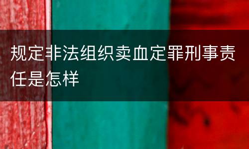 规定非法组织卖血定罪刑事责任是怎样