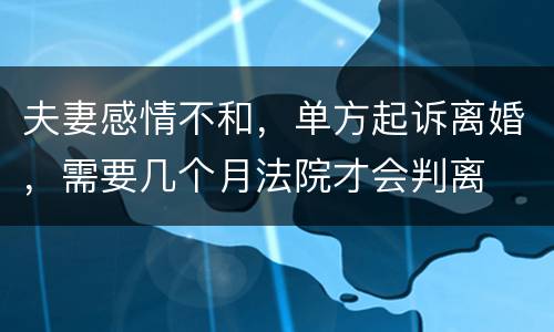 夫妻感情不和，单方起诉离婚，需要几个月法院才会判离