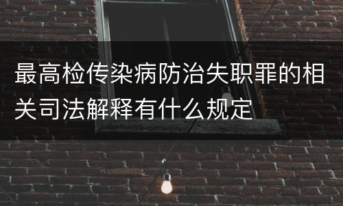 最高检传染病防治失职罪的相关司法解释有什么规定