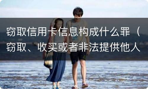 窃取信用卡信息构成什么罪（窃取、收买或者非法提供他人信用卡信息罪）