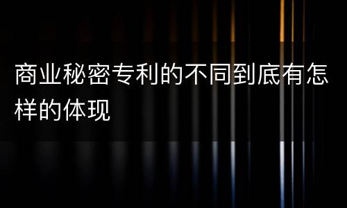 商业秘密专利的不同到底有怎样的体现
