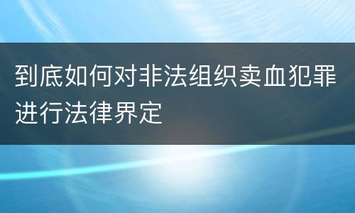 到底如何对非法组织卖血犯罪进行法律界定