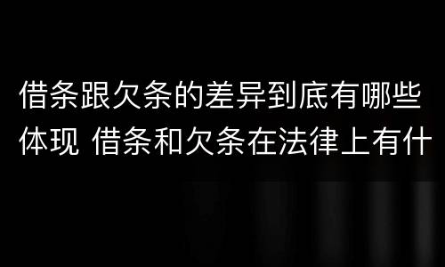 借条跟欠条的差异到底有哪些体现 借条和欠条在法律上有什么不一样的地方