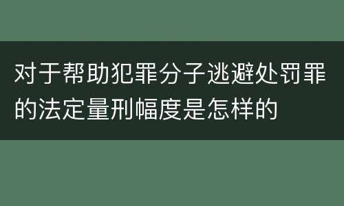 对于帮助犯罪分子逃避处罚罪的法定量刑幅度是怎样的