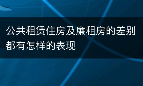 公共租赁住房及廉租房的差别都有怎样的表现