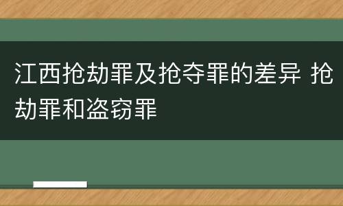 江西抢劫罪及抢夺罪的差异 抢劫罪和盗窃罪