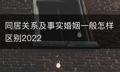 同居关系及事实婚姻一般怎样区别2022