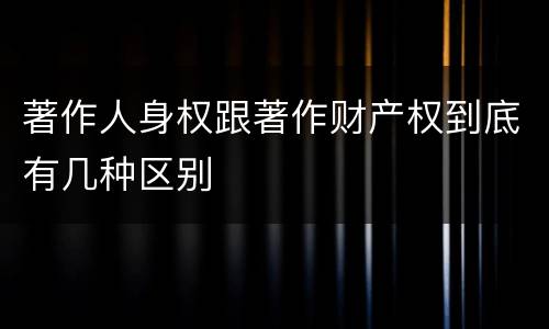 著作人身权跟著作财产权到底有几种区别
