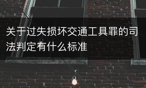 关于过失损坏交通工具罪的司法判定有什么标准
