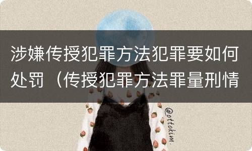 涉嫌传授犯罪方法犯罪要如何处罚（传授犯罪方法罪量刑情节严重）