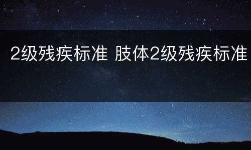 2级残疾标准 肢体2级残疾标准