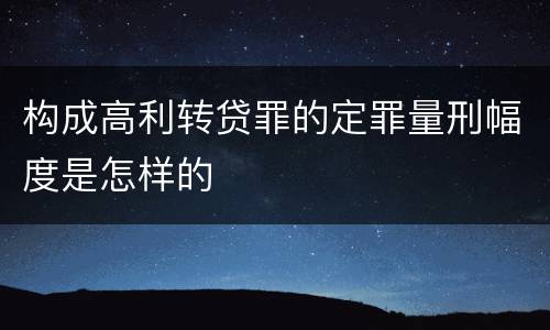 构成高利转贷罪的定罪量刑幅度是怎样的