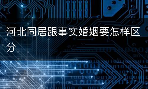 河北同居跟事实婚姻要怎样区分