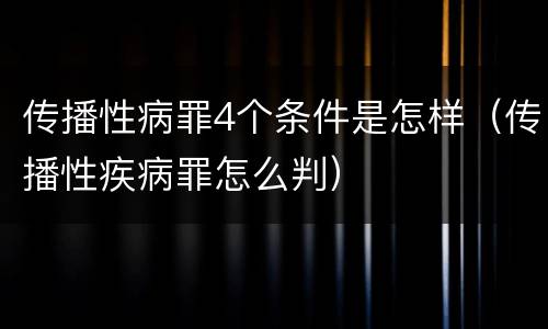 传播性病罪4个条件是怎样（传播性疾病罪怎么判）