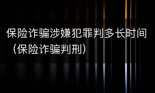 保险诈骗涉嫌犯罪判多长时间（保险诈骗判刑）