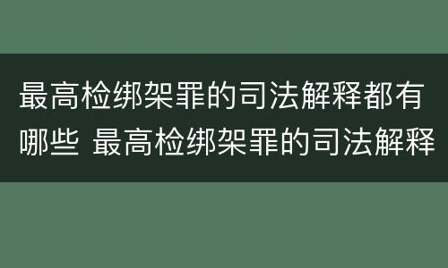 最高检绑架罪的司法解释都有哪些 最高检绑架罪的司法解释都有哪些案件