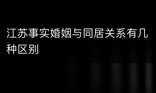 江苏事实婚姻与同居关系有几种区别