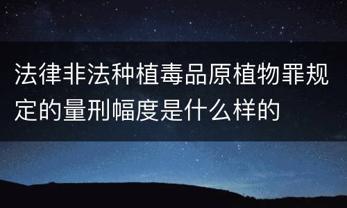 法律非法种植毒品原植物罪规定的量刑幅度是什么样的