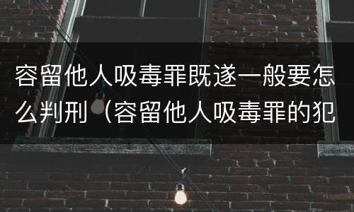 容留他人吸毒罪既遂一般要怎么判刑（容留他人吸毒罪的犯罪构成）