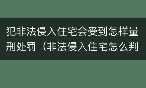 犯非法侵入住宅会受到怎样量刑处罚（非法侵入住宅怎么判刑?）