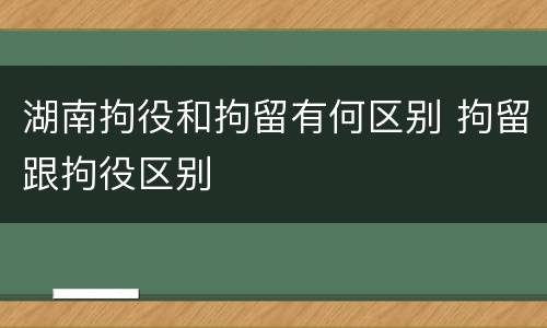 湖南拘役和拘留有何区别 拘留跟拘役区别