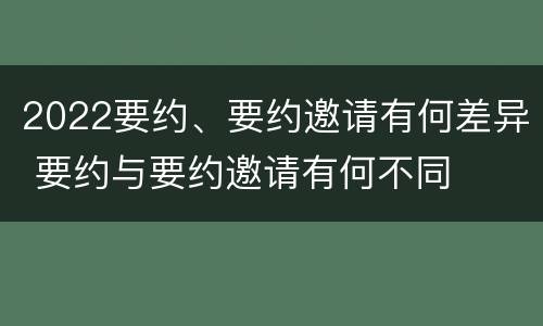 2022要约、要约邀请有何差异 要约与要约邀请有何不同