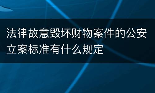 法律故意毁坏财物案件的公安立案标准有什么规定