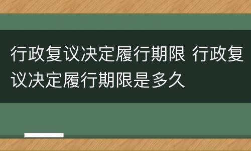 行政复议决定履行期限 行政复议决定履行期限是多久