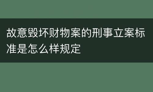 故意毁坏财物案的刑事立案标准是怎么样规定