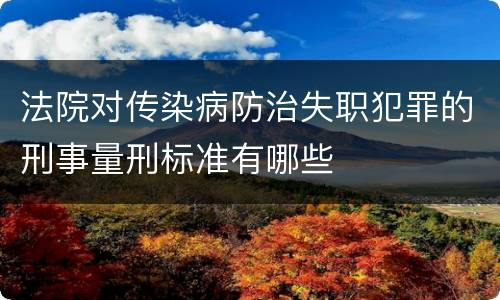 法院对传染病防治失职犯罪的刑事量刑标准有哪些