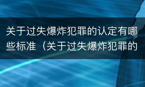 关于过失爆炸犯罪的认定有哪些标准（关于过失爆炸犯罪的认定有哪些标准和要求）
