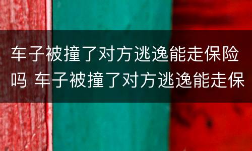 车子被撞了对方逃逸能走保险吗 车子被撞了对方逃逸能走保险吗怎么处理