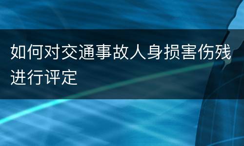 如何对交通事故人身损害伤残进行评定