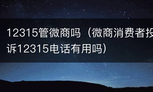 12315管微商吗（微商消费者投诉12315电话有用吗）