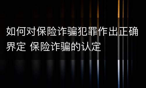 如何对保险诈骗犯罪作出正确界定 保险诈骗的认定