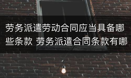劳务派遣劳动合同应当具备哪些条款 劳务派遣合同条款有哪些