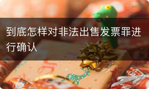 到底怎样对非法出售发票罪进行确认