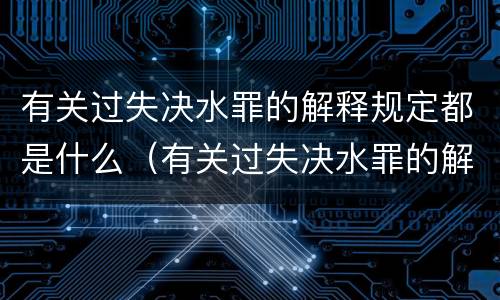 有关过失决水罪的解释规定都是什么（有关过失决水罪的解释规定都是什么法律）