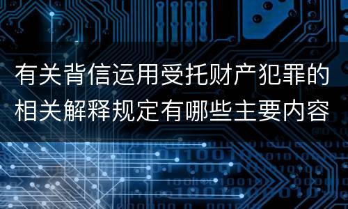 有关背信运用受托财产犯罪的相关解释规定有哪些主要内容