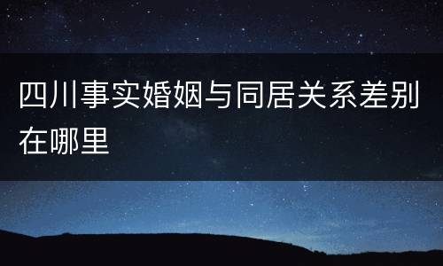 四川事实婚姻与同居关系差别在哪里