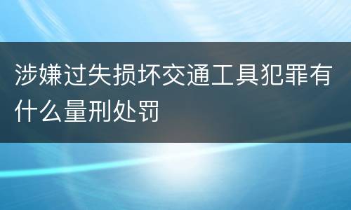 涉嫌过失损坏交通工具犯罪有什么量刑处罚
