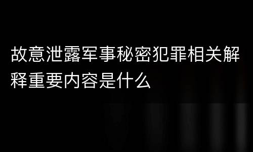 故意泄露军事秘密犯罪相关解释重要内容是什么