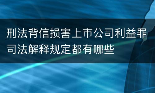 刑法背信损害上市公司利益罪司法解释规定都有哪些
