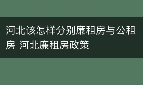 河北该怎样分别廉租房与公租房 河北廉租房政策